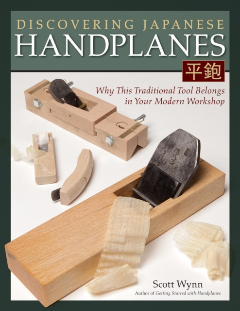 Discovering Japanese Handplanes : Why This Traditional Tool Belongs in Your Modern Workshop, Paperback / softback Book