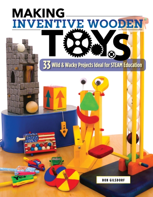 Making Inventive Wooden Toys : 27 Wild & Wacky Projects Ideal for STEAM Education, Paperback / softback Book