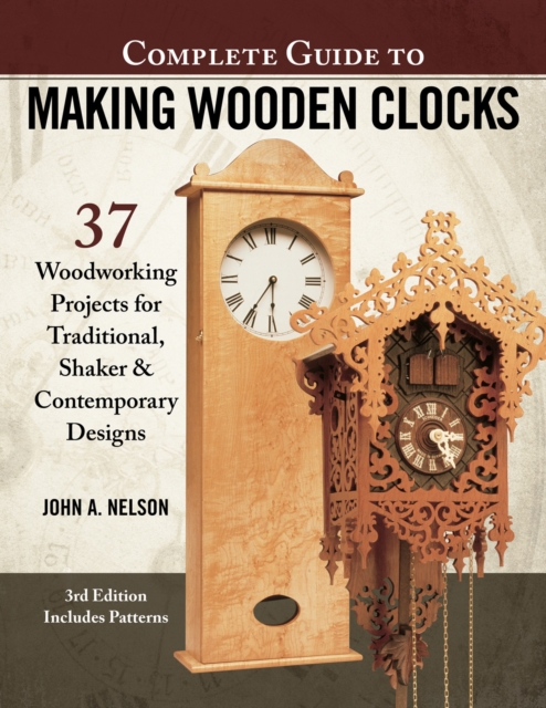 Complete Guide to Making Wood Clocks, 3rd Edition : 37 Woodworking Projects for Traditional, Shaker & Contemporary Designs, Paperback / softback Book