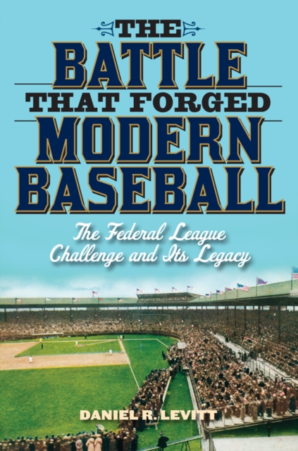 Battle that Forged Modern Baseball : The Federal League Challenge and Its Legacy, EPUB eBook