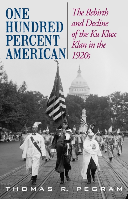 One Hundred Percent American : The Rebirth and Decline of the Ku Klux Klan in the 1920s, EPUB eBook