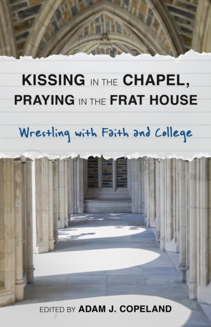 Kissing in the Chapel, Praying in the Frat House : Wrestling with Faith and College, EPUB eBook