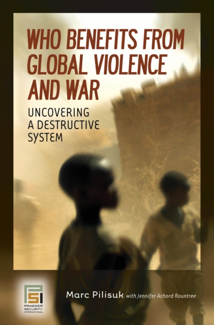 Who Benefits from Global Violence and War : Uncovering a Destructive System, PDF eBook