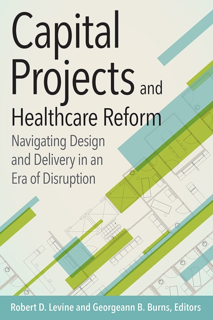 Capital Projects and Healthcare Reform: Navigating Design and Delivery in an Era of Disruption, PDF eBook
