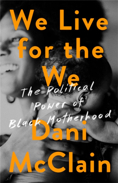 We Live for the We : The Political Power of Black Motherhood, Hardback Book