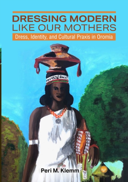 Dressing Modern Like Our Mothers : Dress, Identity, and Cultural Praxis in Oromia, Paperback / softback Book