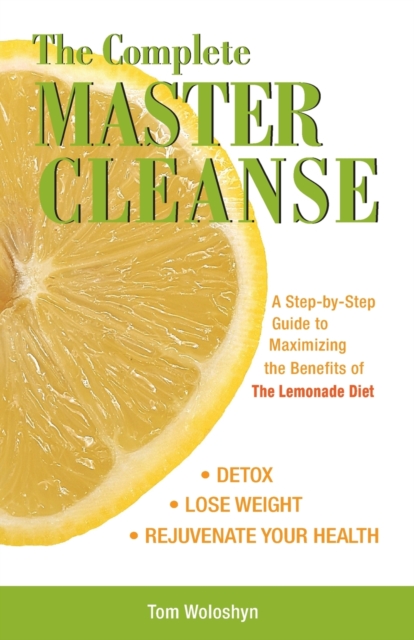The Complete Master Cleanse : A Step-by-Step Guide to Maximizing the Benefits of The Lemonade Diet, Paperback / softback Book