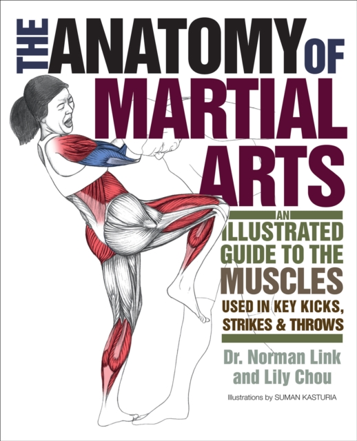 The Anatomy of Martial Arts : An Illustrated Guide to the Muscles Used for Each Strike, Kick, and Throw, EPUB eBook