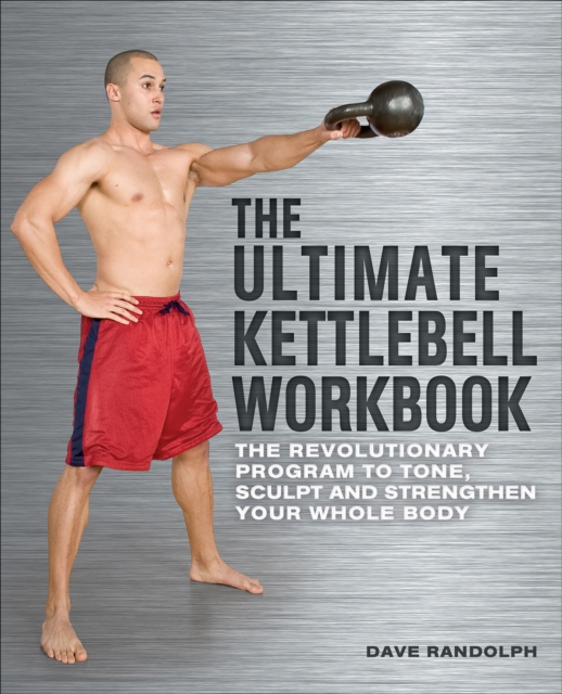 The Ultimate Kettlebell Workbook : The Revolutionary Program to Tone, Sculpt and Strengthen Your Whole Body, EPUB eBook