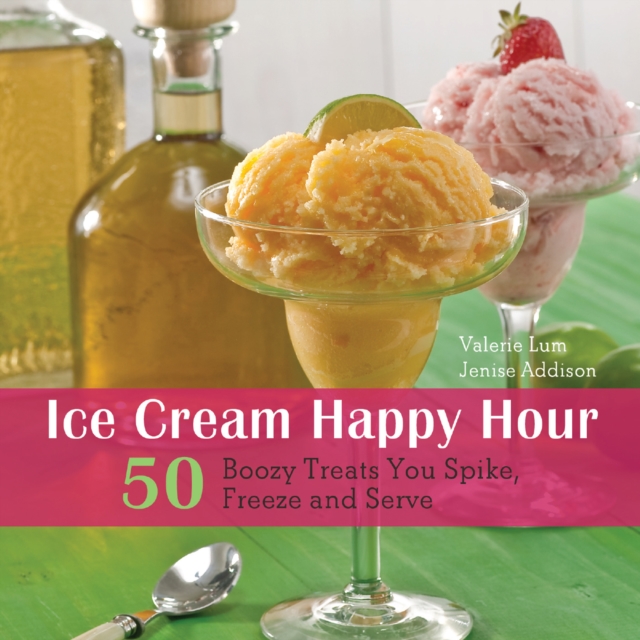 Ice Cream Happy Hour : 50 Boozy Treats That You Spike, Freeze and Serve, EPUB eBook