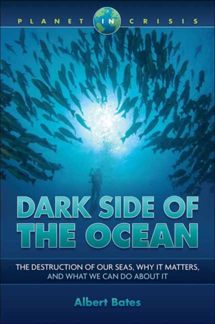 Dark Side of the Ocean : The Destruction of Our Seas, Why It Matters, and What We Can Do About It, Paperback / softback Book