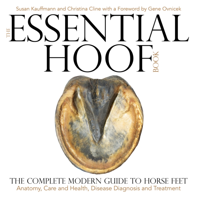 The Essential Hoof Book : The Complete Modern Guide to Horse Feet — Anatomy, Care and Health, Disease Diagnosis and Treatment, Hardback Book