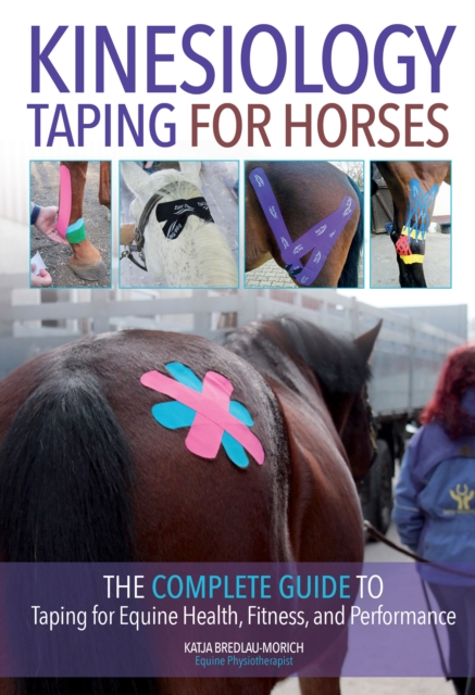 Kinesiology Taping for Horses : The Complete Guide to Taping for Equine Health, Fitness and Performance, Paperback / softback Book