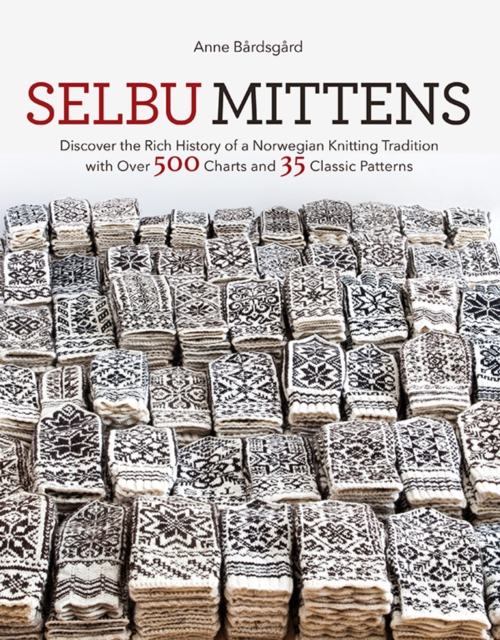 Selbu Mittens : Discover the Rich History of a Norwegian Knitting Tradition with Over 500 Charts and 35 Classic Patterns, Hardback Book