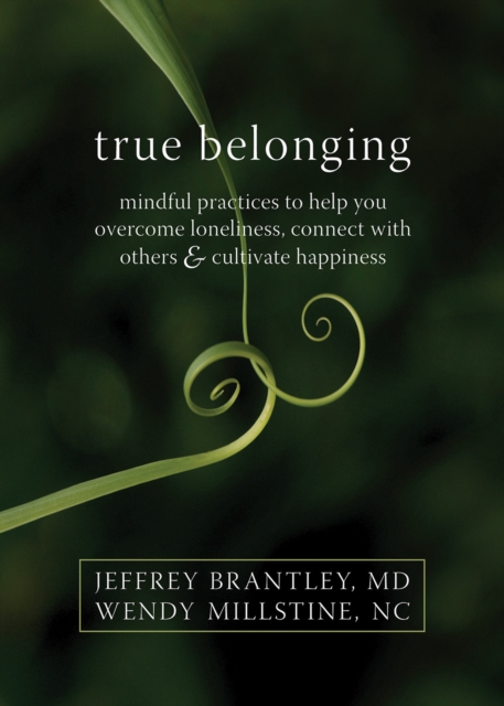 True Belonging : Mindful Practices to Help You Overcome Loneliness, Connect with Others, and Cultivate Happiness, PDF eBook
