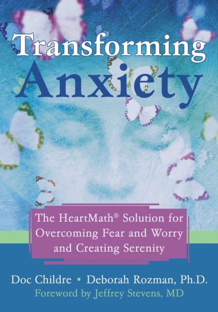 Transforming Anxiety : The HeartMath Solution for Overcoming Fear and Worry and Creating Serenity, PDF eBook