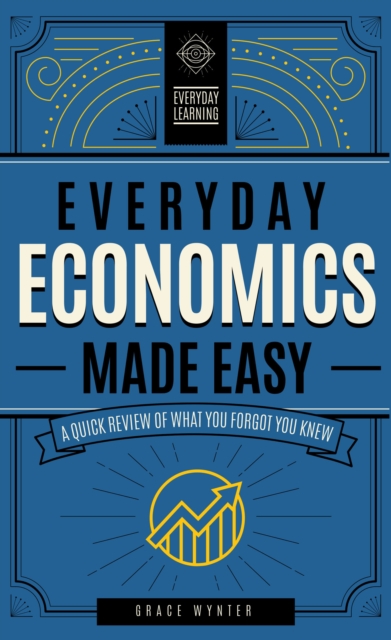 Everyday Economics Made Easy : A Quick Review of What You Forgot You Knew Volume 3, Hardback Book