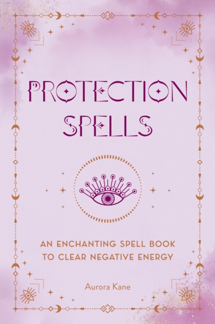 Protection Spells : An Enchanting Spell Book to Clear Negative Energy, Hardback Book