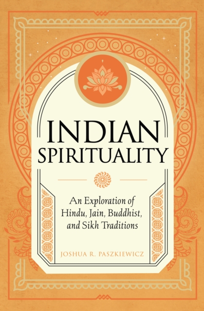 Indian Spirituality : An Exploration of Hindu, Jain, Buddhist, and Sikh Traditions, Hardback Book