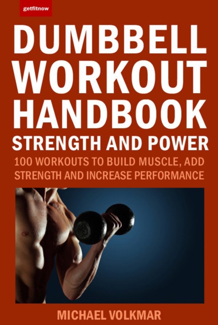 The Dumbbell Workout Handbook: Strength And Power : 100 Workouts to Build Muscle, Add Strength and Increase Performance, Paperback / softback Book