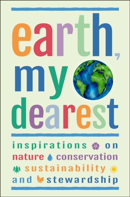 Earth, My Dearest : Inspirations on Nature, Conservation, Sustainability and Stewardship - Over 200 Quotations, Hardback Book