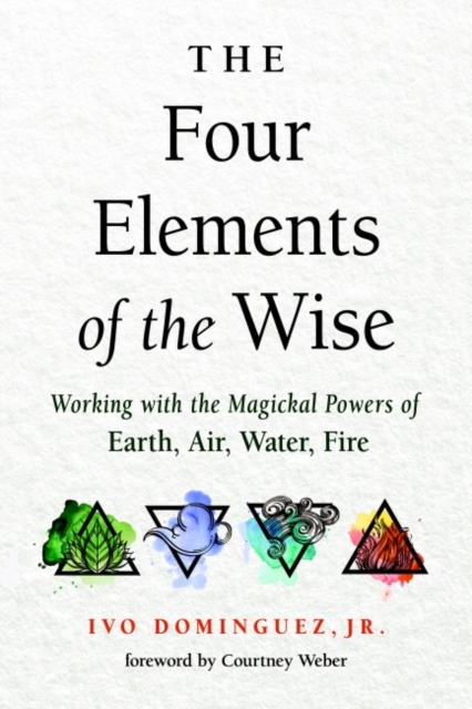 The Four Elements of the Wise : Working with the Magickal Powers of Earth, Air, Water, Fire, Paperback / softback Book