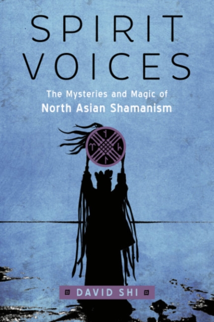 Spirit Voices : The Mysteries and Magic of North Asian Shamanism, Paperback / softback Book