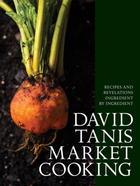 David Tanis Market Cooking : Recipes and Revelations, Ingredient by Ingredient, Hardback Book