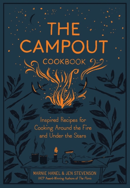 The Campout Cookbook : Inspired Recipes for Cooking Around the Fire and Under the Stars, Hardback Book