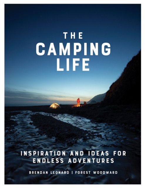 The Camping Life : Inspiration and Ideas for Endless Adventures, Hardback Book