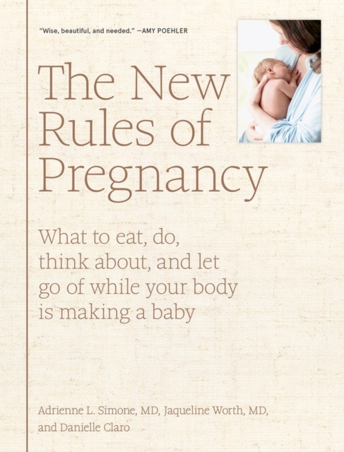 The New Rules of Pregnancy : What to Eat, Do, Think About, and Let Go Of While Your Body Is Making a Baby, Hardback Book