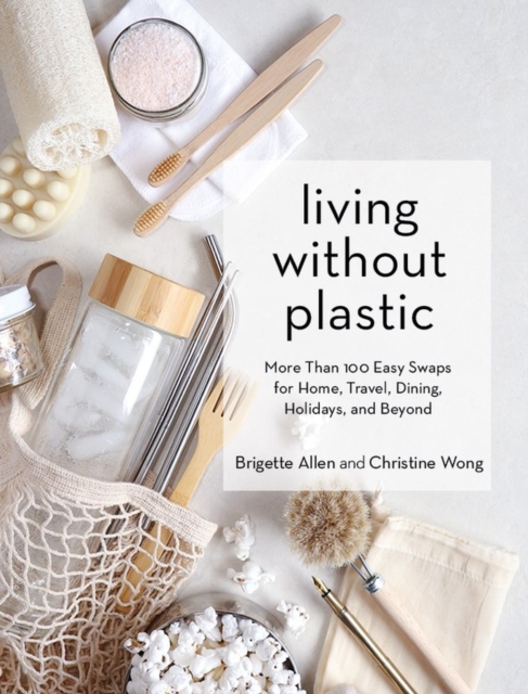 Living Without Plastic : More Than 100 Easy Swaps for Home, Travel, Dining, Holidays, and Beyond, Hardback Book