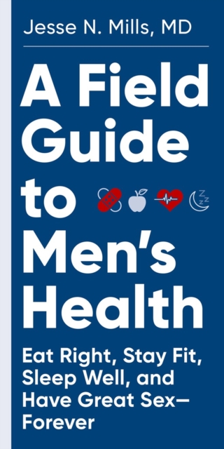 A Field Guide to Men's Health : Eat Right, Stay Fit, Sleep Well, and Have Great Sex—Forever, Paperback / softback Book