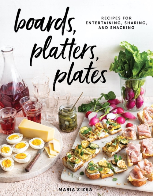 Boards, Platters, Plates : Recipes for Entertaining, Sharing, and Snacking, Hardback Book