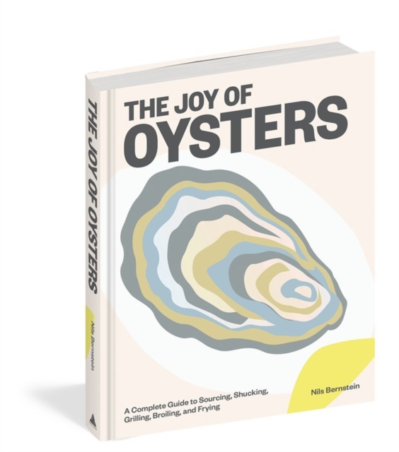 The Joy of Oysters : A Complete Guide to Sourcing, Shucking, Grilling, Broiling, and Frying, Hardback Book