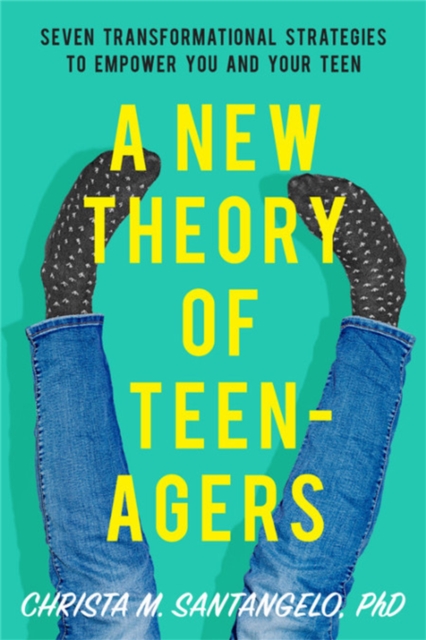 A New Theory of Teenagers : Seven Transformational Strategies to Empower You and Your Teen, Paperback / softback Book