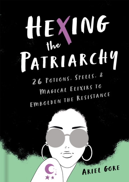 Hexing the Patriarchy : 26 Potions, Spells, and Magical Elixirs to Embolden the Resistance, Hardback Book
