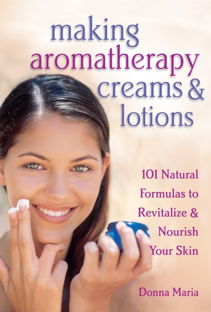 Making Aromatherapy Creams & Lotions : 101 Natural Formulas to Revitalize & Nourish Your Skin, Paperback / softback Book