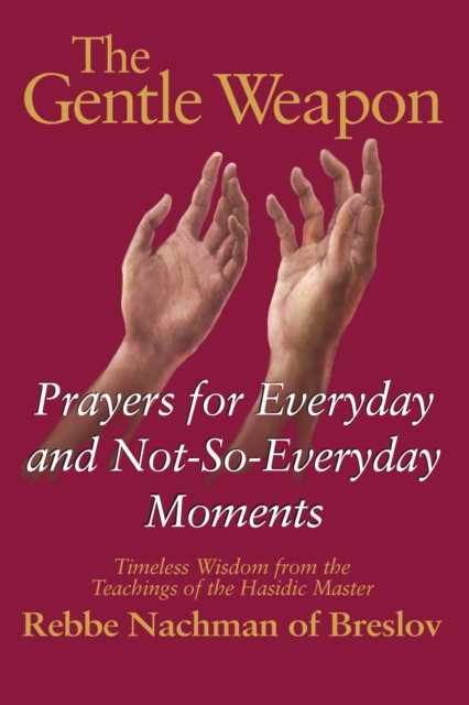 The Gentle Weapon : Prayers for Everyday and Not-So-Everyday Moments-Timeless Wisdom from the Teachings of the Hasidic Master, Rebbe Nachman of Breslov, EPUB eBook