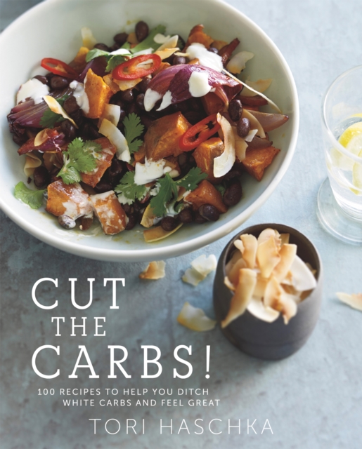 Cut the Carbs : 100 Recipes to Help You Ditch White Carbs and Feel Great, EPUB eBook