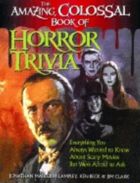The Amazing, Colossal Book of Horror Trivia : Everything You Always Wanted to Know about Scary Movies But Were Afraid to Ask, Paperback / softback Book