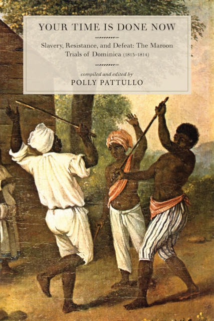 Your Time Is Done Now : Slavery, Resistance, and Defeat: The Maroon Trials of Dominica (1813-1814), EPUB eBook