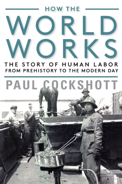 How the World Works : The Story of Human Labor from Prehistory to the Modern Day, Paperback / softback Book