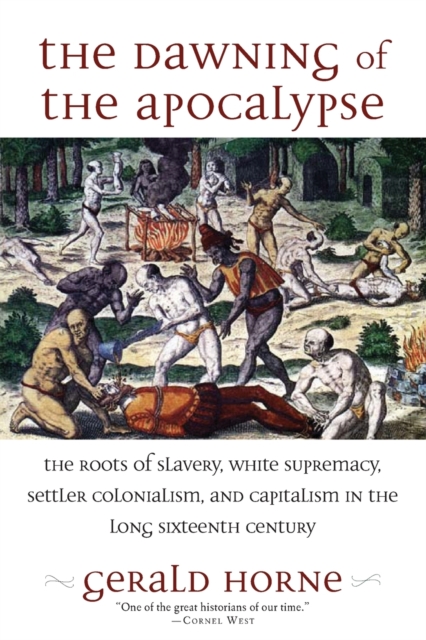 The Dawning of the Apocalypse : The Roots of Slavery, White Supremacy, Settler Colonialism, and Capitalism in the Long Sixteenth Century, Paperback / softback Book
