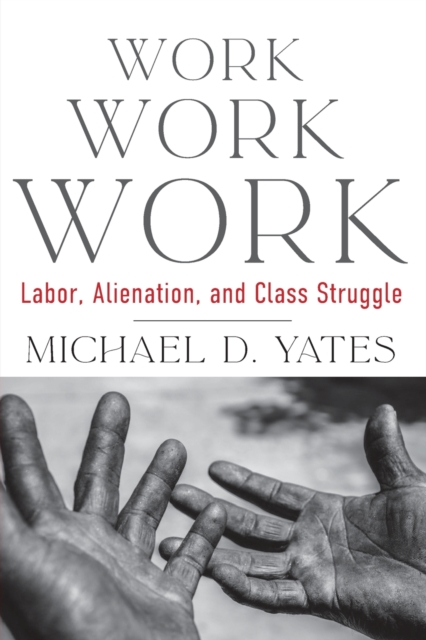 Work Work Work : Labor, Alienation, and Class Struggle, Paperback / softback Book