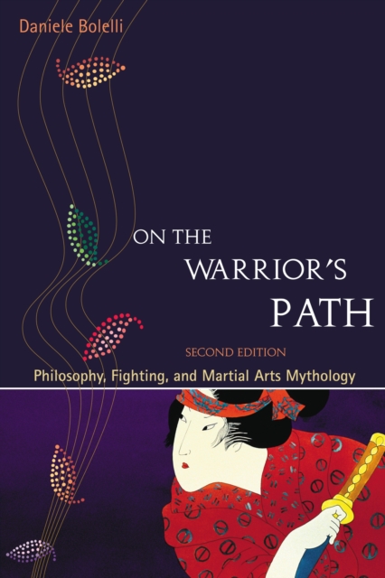 On the Warrior's Path, Second Edition : Philosophy, Fighting, and Martial Arts Mythology, Paperback / softback Book