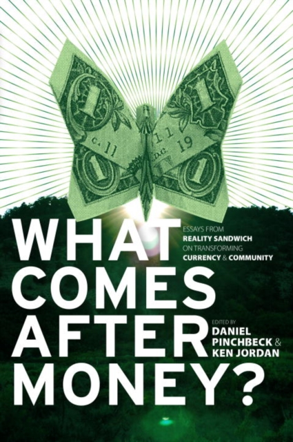 What Comes After Money? : Essays from Reality Sandwich on Transforming Currency and Community, EPUB eBook