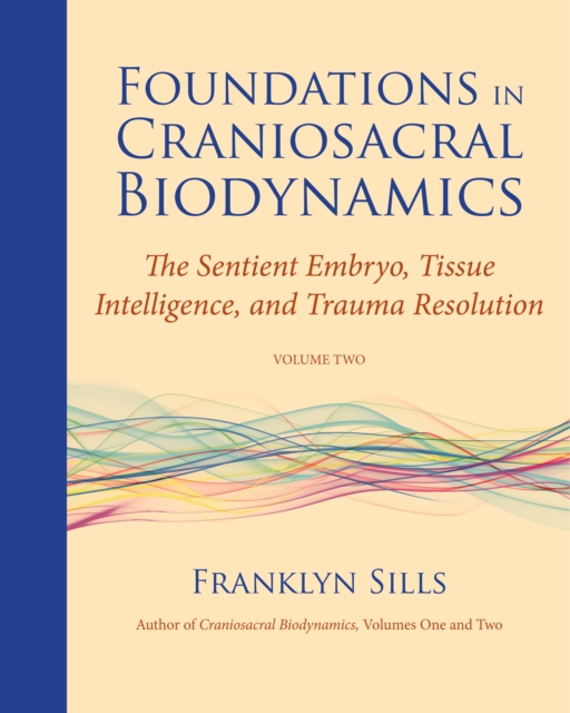Foundations in Craniosacral Biodynamics, Volume Two : The Sentient Embryo, Tissue Intelligence, and Trauma Resolution, Paperback / softback Book