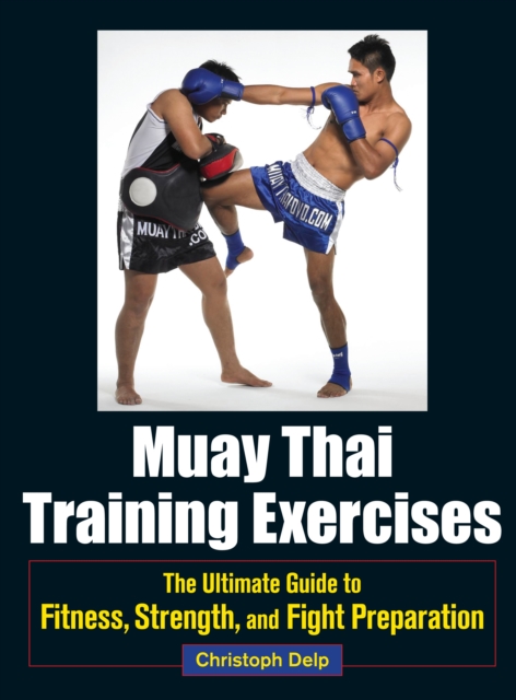 Muay Thai Training Exercises : The Ultimate Guide to Fitness, Strength, and Fight Preparation, Paperback / softback Book
