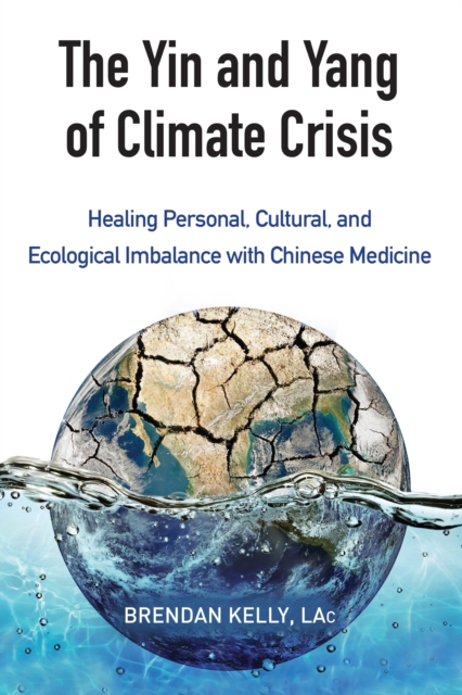 The Yin and Yang of Climate Crisis : Healing Personal, Cultural, and Ecological Imbalance with Chinese Medicine, Paperback / softback Book
